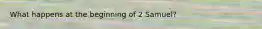 What happens at the beginning of 2 Samuel?