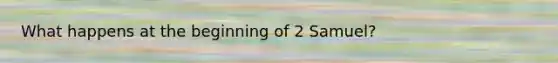 What happens at the beginning of 2 Samuel?