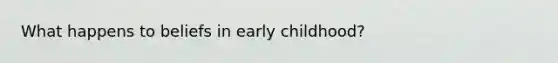 What happens to beliefs in early childhood?