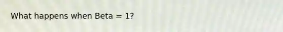 What happens when Beta = 1?