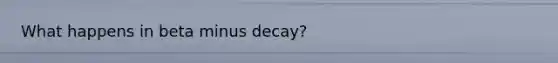 What happens in beta minus decay?