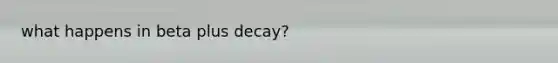 what happens in beta plus decay?