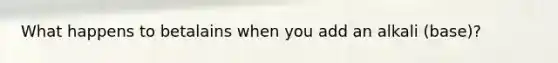 What happens to betalains when you add an alkali (base)?
