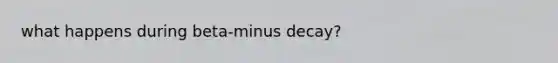 what happens during beta-minus decay?