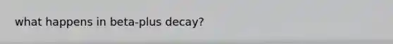 what happens in beta-plus decay?