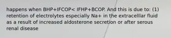 happens when BHP+IFCOP< IFHP+BCOP. And this is due to: (1) retention of electrolytes especially Na+ in the extracelllar fluid as a result of increased aldosterone secretion or after serous renal disease