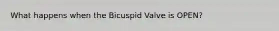 What happens when the Bicuspid Valve is OPEN?