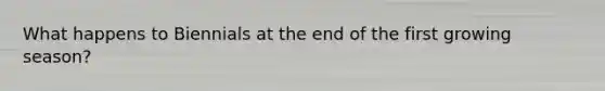 What happens to Biennials at the end of the first growing season?