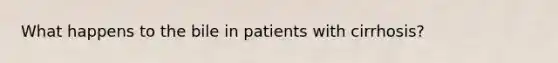 What happens to the bile in patients with cirrhosis?