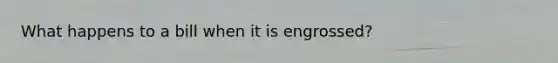 What happens to a bill when it is engrossed?