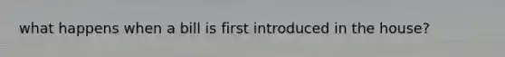 what happens when a bill is first introduced in the house?