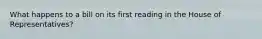What happens to a bill on its first reading in the House of Representatives?