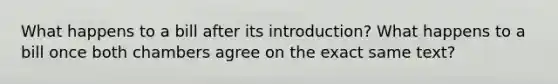 What happens to a bill after its introduction? What happens to a bill once both chambers agree on the exact same text?