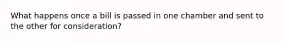 What happens once a bill is passed in one chamber and sent to the other for consideration?