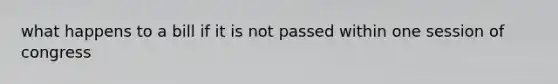 what happens to a bill if it is not passed within one session of congress