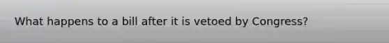 What happens to a bill after it is vetoed by Congress?