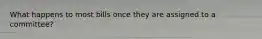 What happens to most bills once they are assigned to a committee?