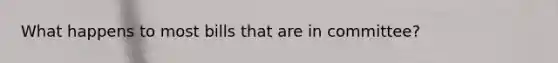What happens to most bills that are in committee?