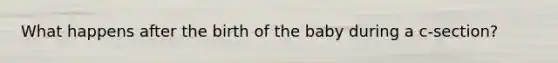What happens after the birth of the baby during a c-section?