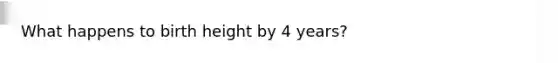 What happens to birth height by 4 years?