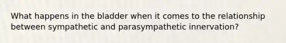 What happens in the bladder when it comes to the relationship between sympathetic and parasympathetic innervation?