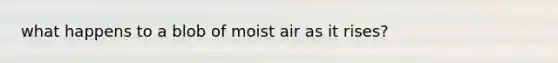 what happens to a blob of moist air as it rises?