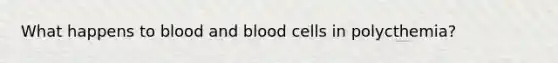 What happens to blood and blood cells in polycthemia?