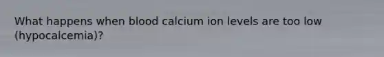 What happens when blood calcium ion levels are too low (hypocalcemia)?