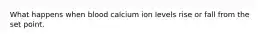 What happens when blood calcium ion levels rise or fall from the set point.