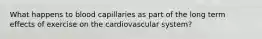 What happens to blood capillaries as part of the long term effects of exercise on the cardiovascular system?