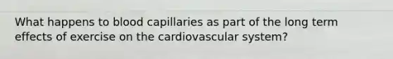 What happens to blood capillaries as part of the long term effects of exercise on the cardiovascular system?