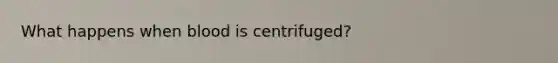 What happens when blood is centrifuged?