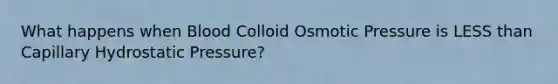 What happens when Blood Colloid Osmotic Pressure is LESS than Capillary Hydrostatic Pressure?