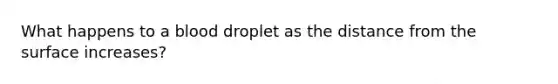 What happens to a blood droplet as the distance from the surface increases?