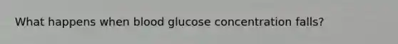 What happens when blood glucose concentration falls?