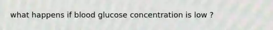 what happens if blood glucose concentration is low ?
