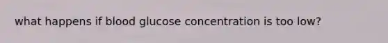 what happens if blood glucose concentration is too low?