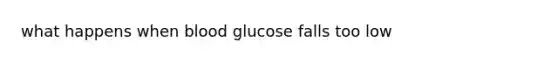 what happens when blood glucose falls too low