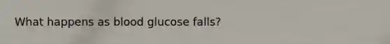 What happens as blood glucose falls?