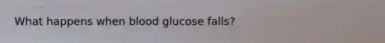 What happens when blood glucose falls?