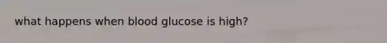 what happens when blood glucose is high?