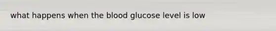 what happens when <a href='https://www.questionai.com/knowledge/k7oXMfj7lk-the-blood' class='anchor-knowledge'>the blood</a> glucose level is low