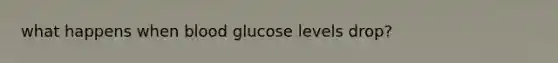 what happens when blood glucose levels drop?