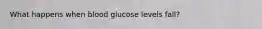 What happens when blood glucose levels fall?