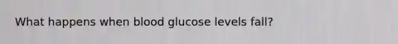 What happens when blood glucose levels fall?