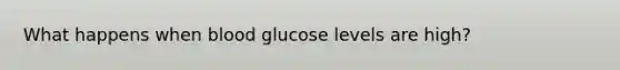 What happens when blood glucose levels are high?