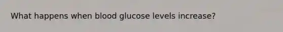 What happens when blood glucose levels increase?