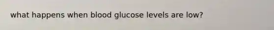 what happens when blood glucose levels are low?