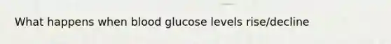 What happens when blood glucose levels rise/decline