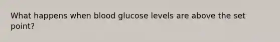 What happens when blood glucose levels are above the set point?